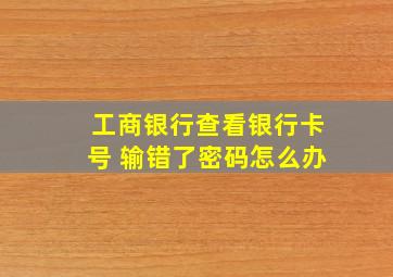 工商银行查看银行卡号 输错了密码怎么办